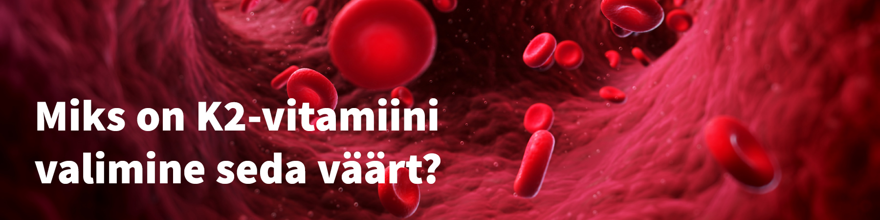 Natural Pharmaceuticals Vitamiin K2 Complex Veresoonte visualiseering koos ujuvate punaste vererakkudega, peale kirjutatud valge tekst: „Miks on K2-vitamiini valimine seda väärt?”.